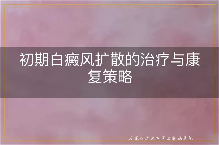 初期白癜风扩散的治疗与康复策略