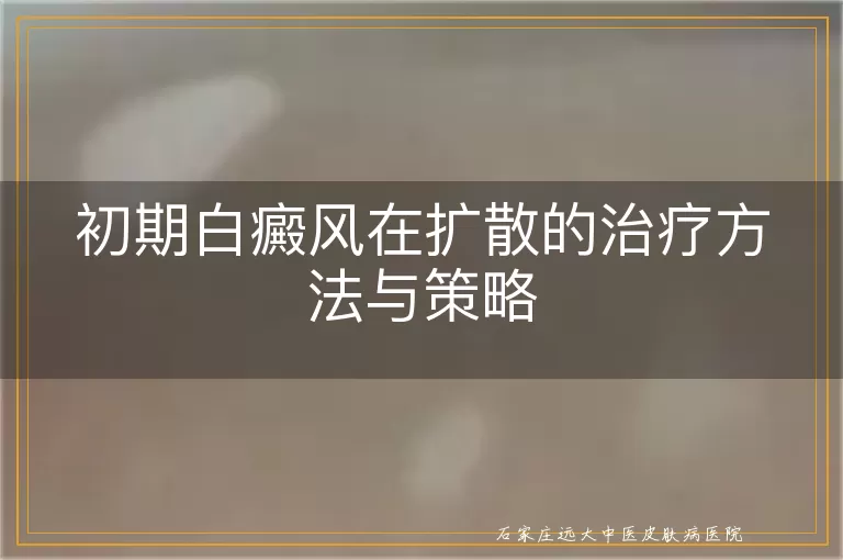 初期白癜风在扩散的治疗方法与策略