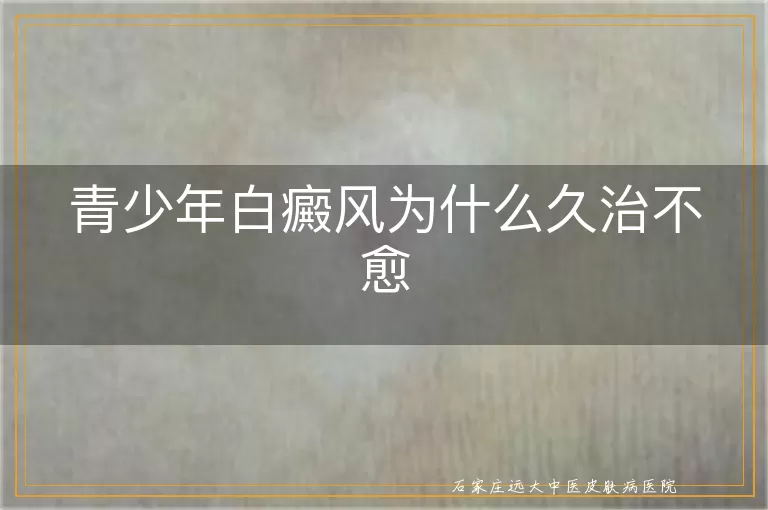 青少年白癜风为什么久治不愈