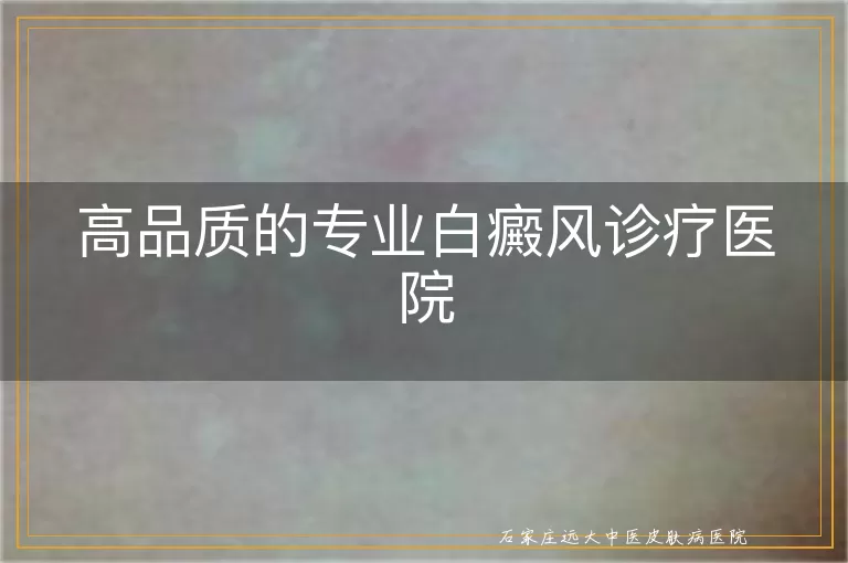 高品质的专业白癜风诊疗医院
