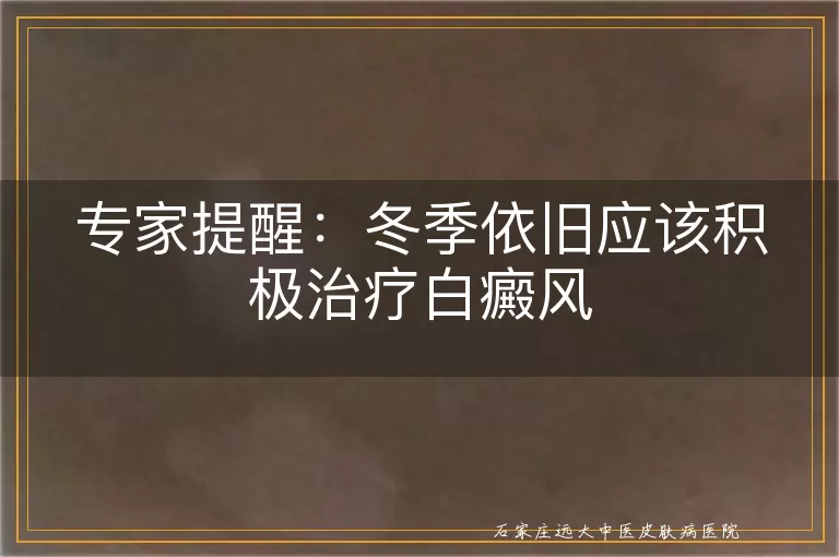 专家提醒：冬季依旧应该积极治疗白癜风