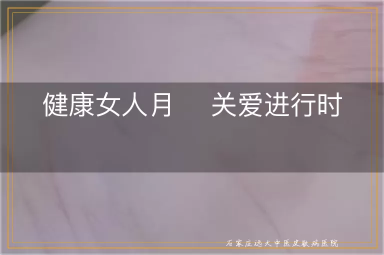 健康女人月    关爱进行时