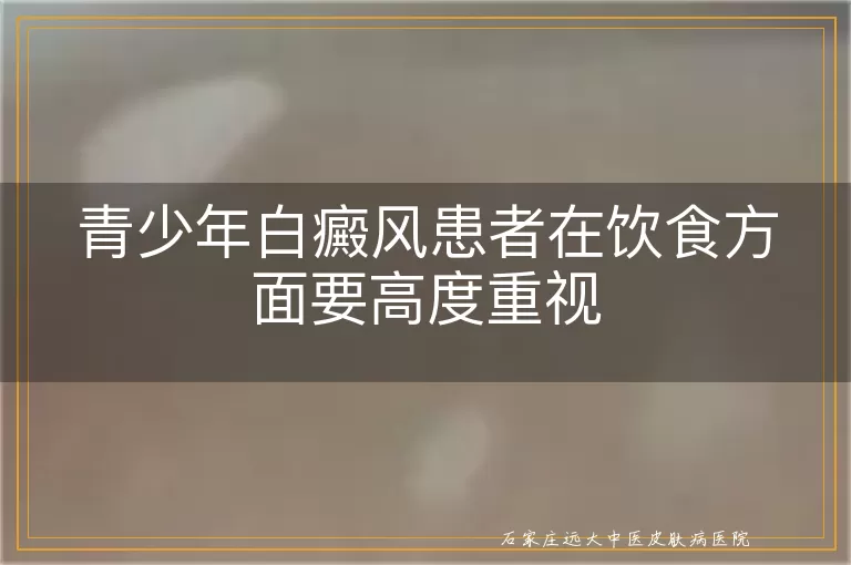 青少年白癜风患者在饮食方面要高度重视