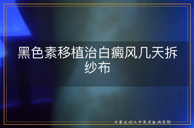 黑色素移植治白癜风几天拆纱布