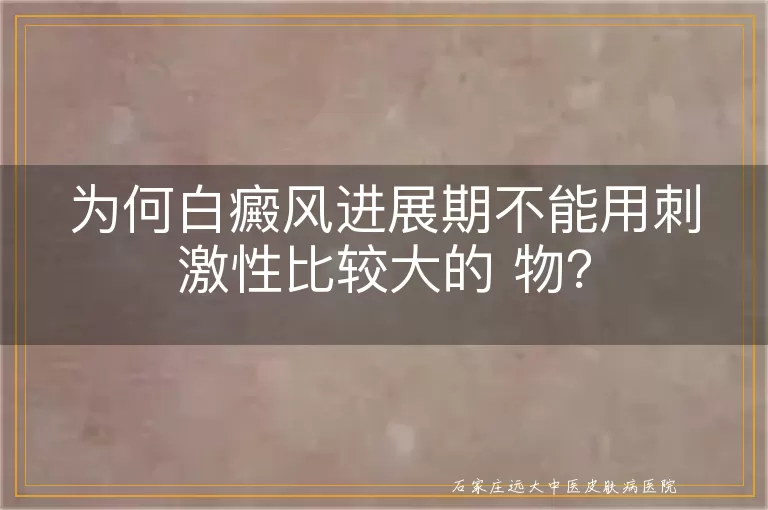 为何白癜风进展期不能用刺激性比较大的 物？