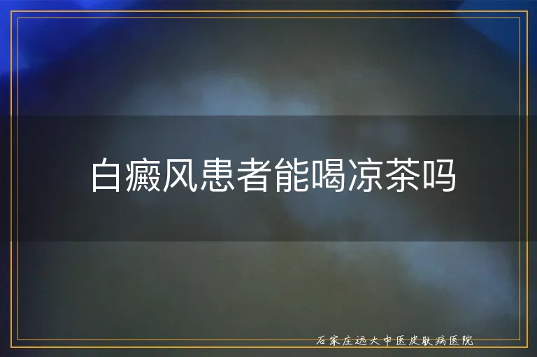 白癜风患者能喝凉茶吗