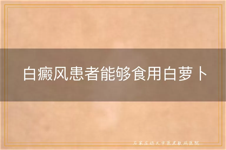 白癜风患者能够食用白萝卜