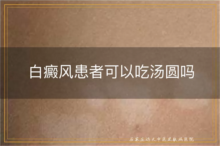 白癜风患者可以吃汤圆吗