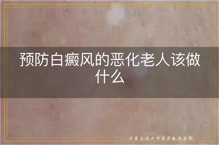 预防白癜风的恶化老人该做什么