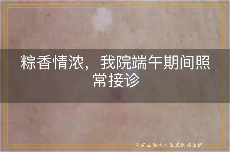 粽香情浓，我院端午期间照常接诊