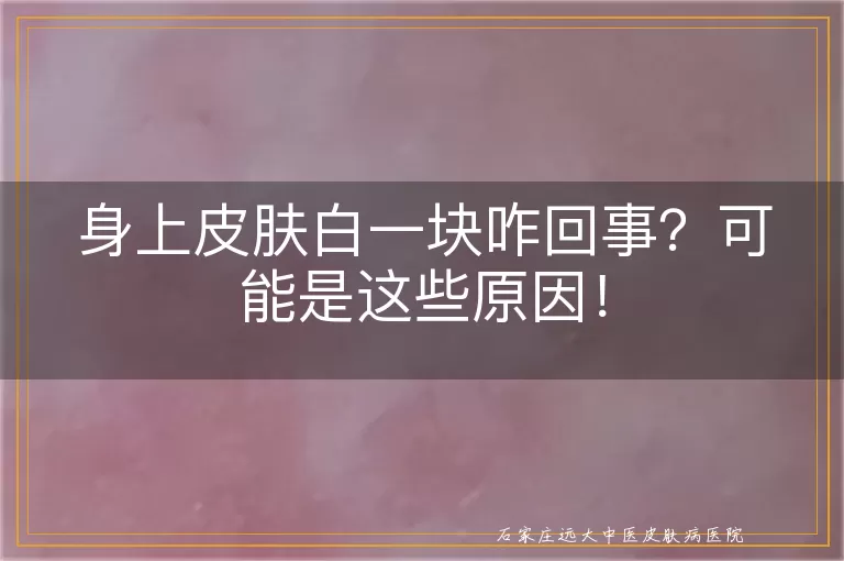 身上皮肤白一块咋回事？可能是这些原因！