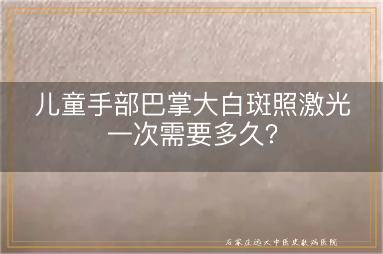 儿童手部巴掌大白斑照激光一次需要多久？