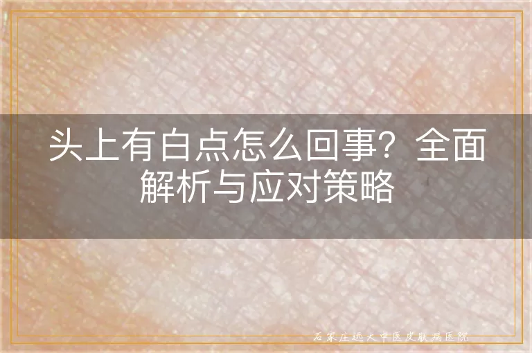 头上有白点怎么回事？全面解析与应对策略
