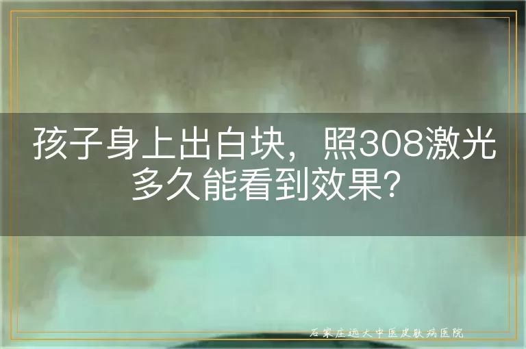 孩子身上出白块，照308激光多久能看到效果？