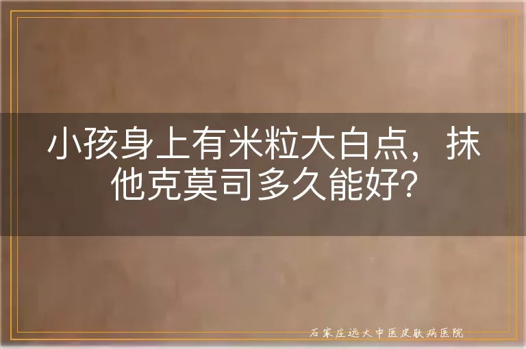 小孩身上有米粒大白点，抹他克莫司多久能好？