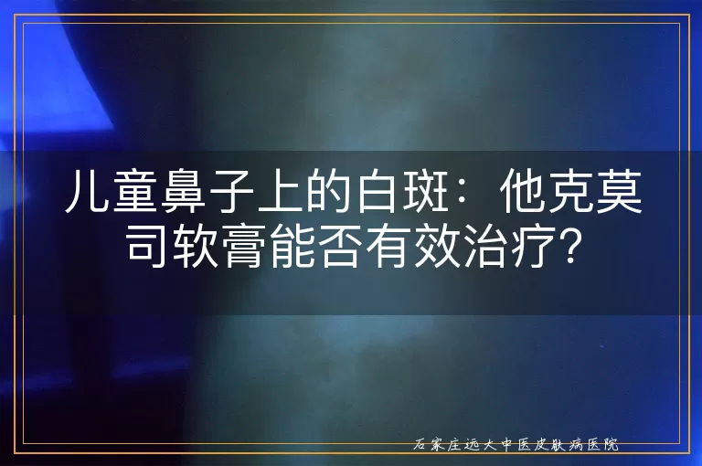 儿童鼻子上的白斑：他克莫司软膏能否有效治疗？