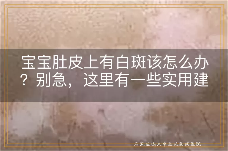宝宝肚皮上有白斑该怎么办？别急，这里有一些实用建议！