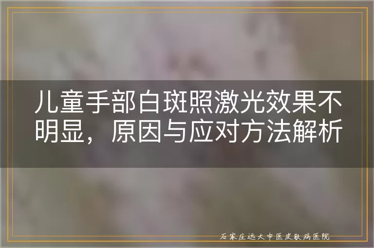 儿童手部白斑照激光效果不明显，原因与应对方法解析