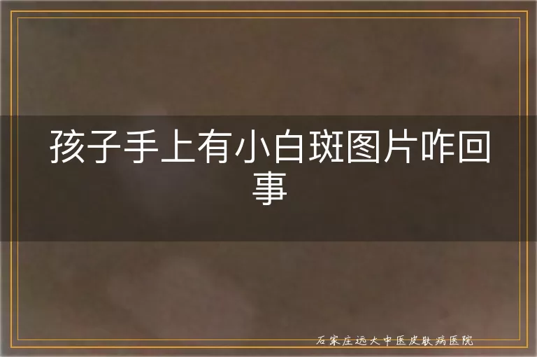 孩子手上有小白斑图片咋回事