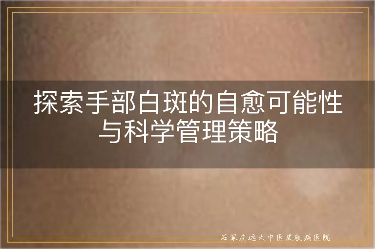 探索手部白斑的自愈可能性与科学管理策略