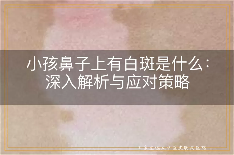 小孩鼻子上有白斑是什么：深入解析与应对策略
