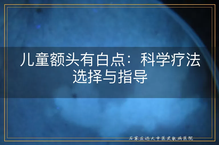儿童额头有白点：科学疗法选择与指导