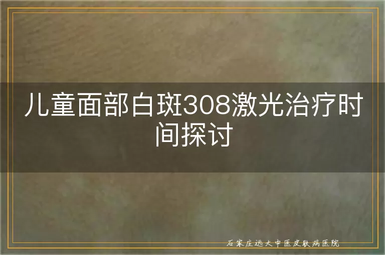 儿童面部白斑308激光治疗时间探讨