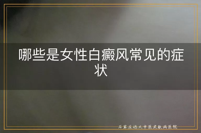 哪些是女性白癜风常见的症状