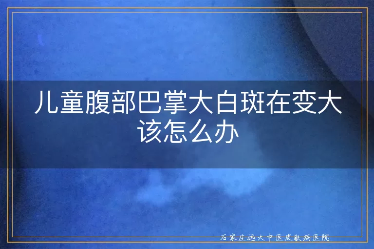 儿童腹部巴掌大白斑在变大该怎么办
