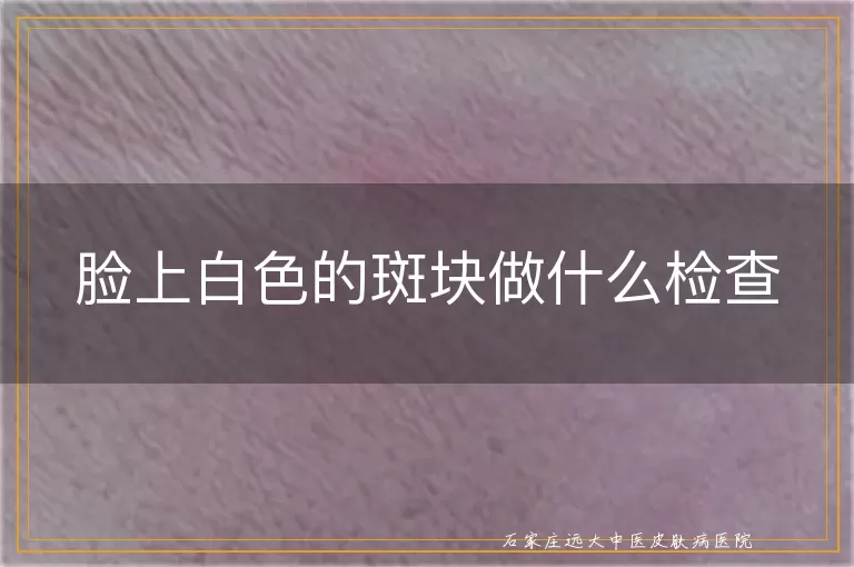 脸上白色的斑块做什么检查