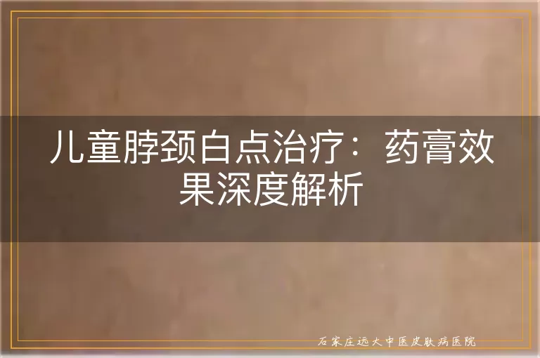 儿童脖颈白点治疗：药膏效果深度解析