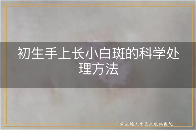 初生手上长小白斑的科学处理方法