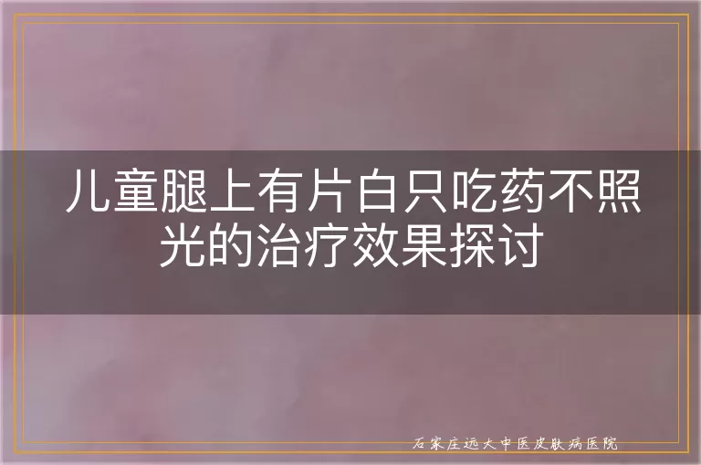 儿童腿上有片白只吃药不照光的治疗效果探讨