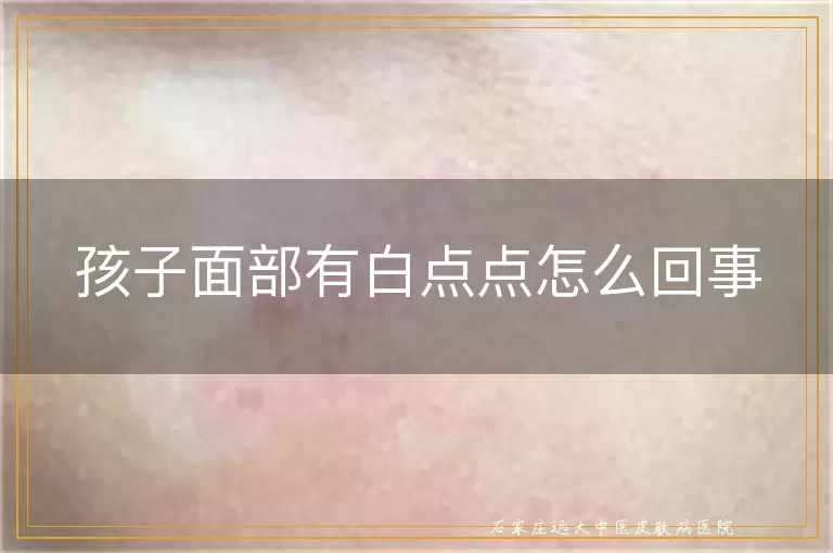 孩子面部有白点点怎么回事