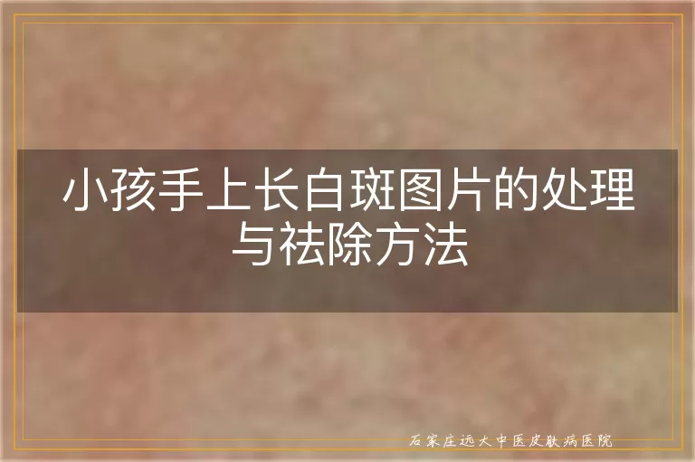 小孩手上长白斑图片的处理与祛除方法