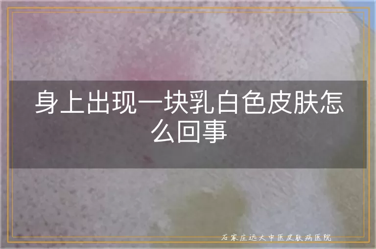 身上出现一块乳白色皮肤怎么回事