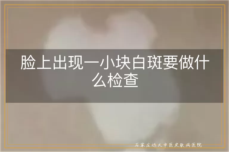 脸上出现一小块白斑要做什么检查