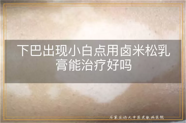 下巴出现小白点用卤米松乳膏能治疗好吗