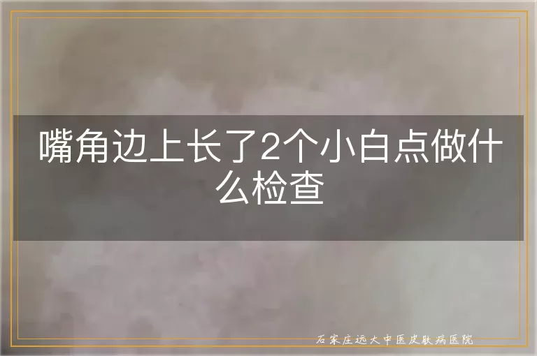 嘴角边上长了2个小白点做什么检查