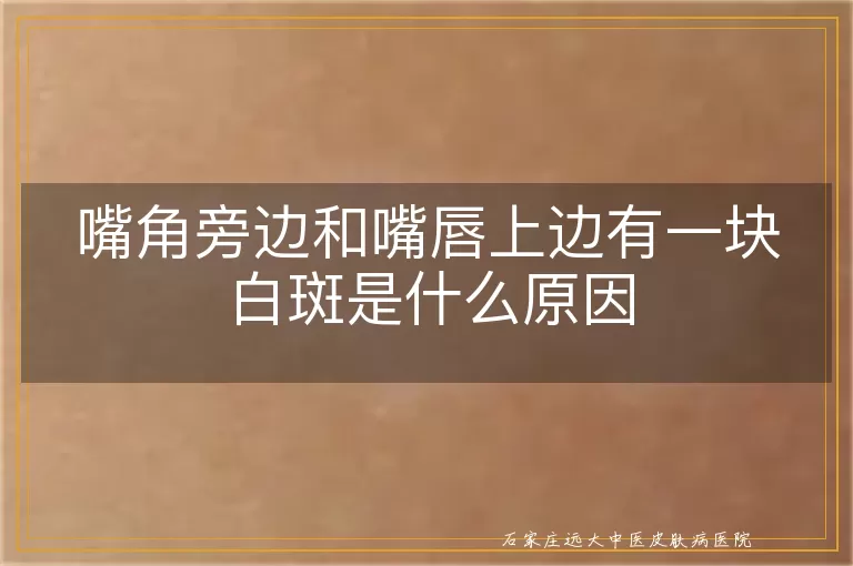 嘴角旁边和嘴唇上边有一块白斑是什么原因