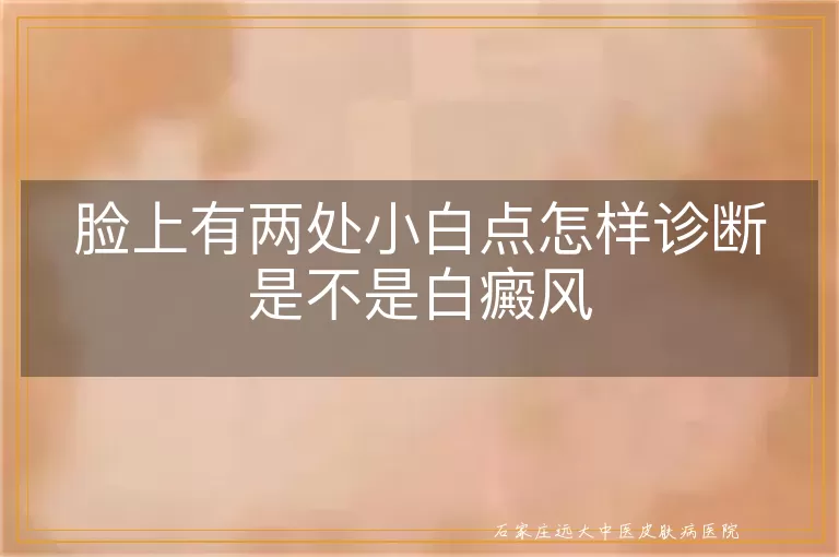 脸上有两处小白点怎样诊断是不是白癜风