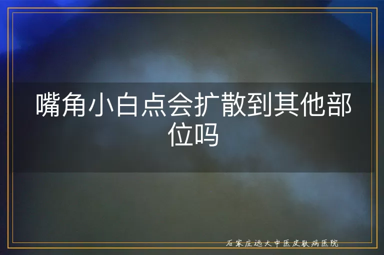 嘴角小白点会扩散到其他部位吗