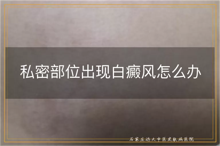 私密部位出现白癜风怎么办