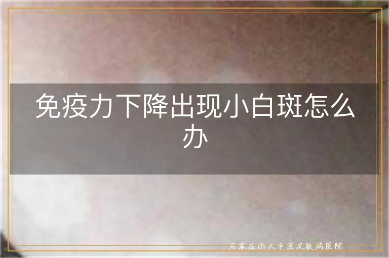 免疫力下降出现小白斑怎么办