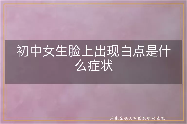 初中女生脸上出现白点是什么症状