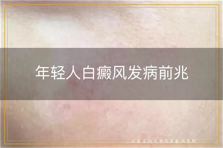 年轻人白癜风发病前兆