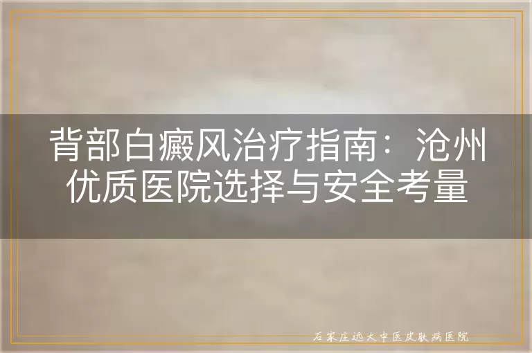 背部白癜风治疗指南：沧州优质医院选择与安全考量