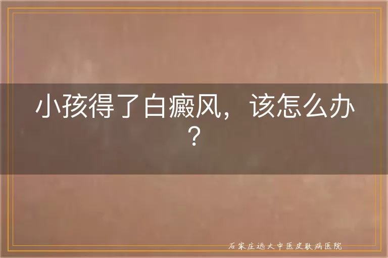 小孩得了白癜风，该怎么办？