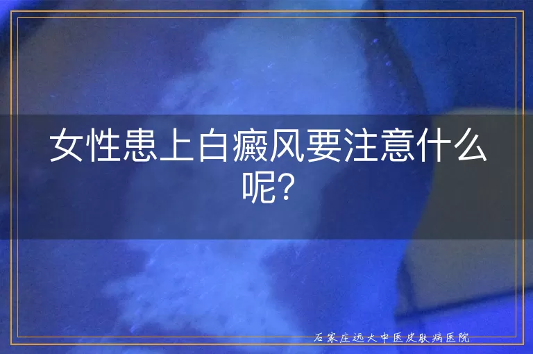女性患上白癜风要注意什么呢？