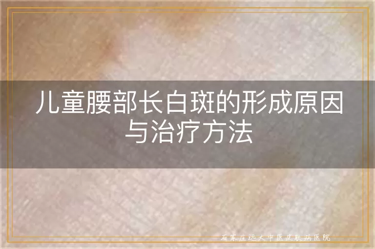 儿童腰部长白斑的形成原因与治疗方法